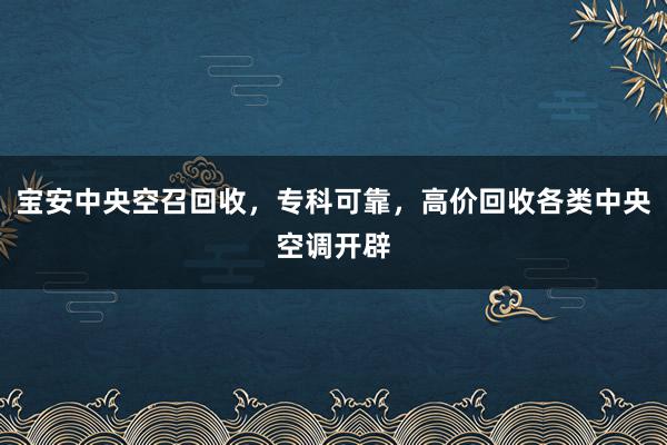 宝安中央空召回收，专科可靠，高价回收各类中央空调开辟